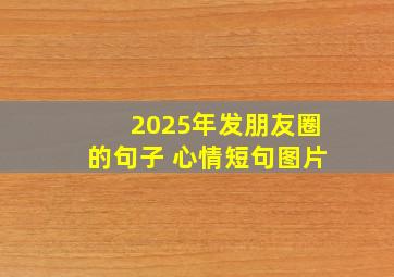 2025年发朋友圈的句子 心情短句图片